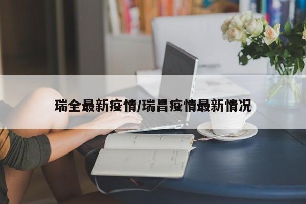瑞全最新疫情／瑞昌疫情最新情况