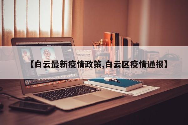 【白云最新疫情政策,白云区疫情通报】