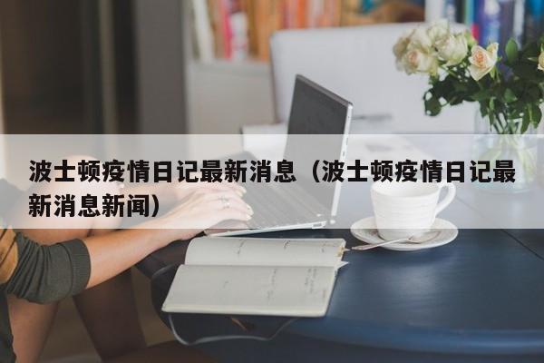 波士顿疫情日记最新消息（波士顿疫情日记最新消息新闻）