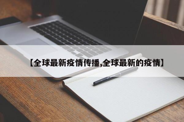 【全球最新疫情传播,全球最新的疫情】