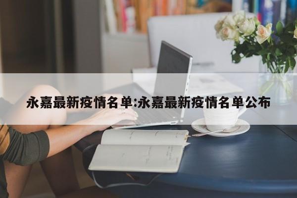 永嘉最新疫情名单：永嘉最新疫情名单公布