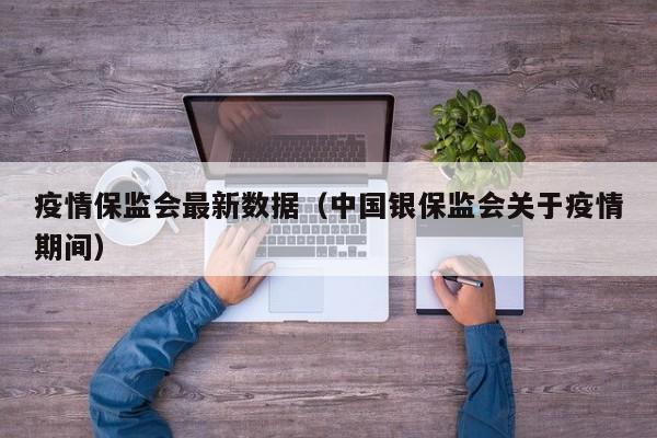 疫情保监会最新数据（中国银保监会关于疫情期间）