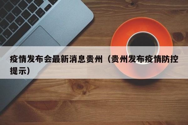 疫情发布会最新消息贵州（贵州发布疫情防控提示）