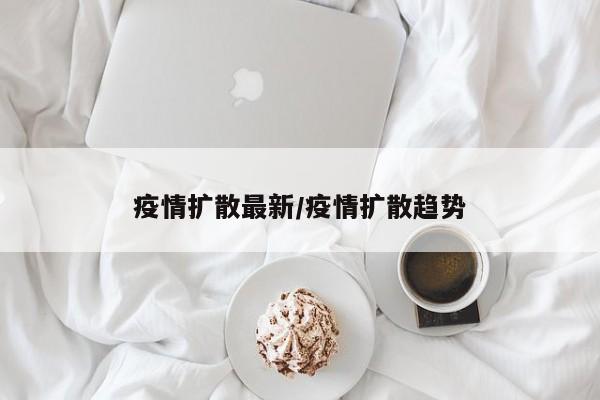 疫情扩散最新／疫情扩散趋势