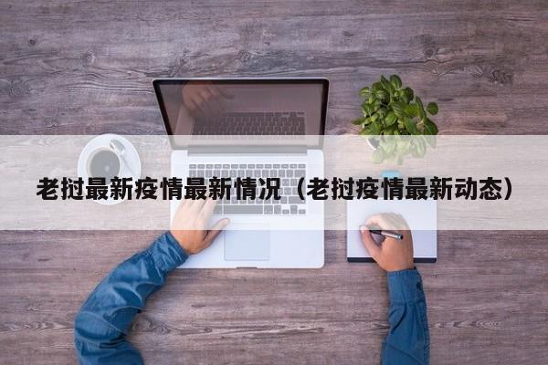 老挝最新疫情最新情况（老挝疫情最新动态）