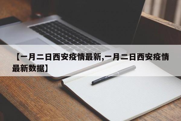 【一月二日西安疫情最新,一月二日西安疫情最新数据】