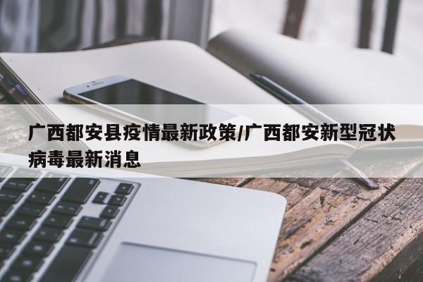 广西都安县疫情最新政策／广西都安新型冠状病毒最新消息