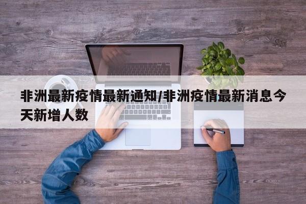 非洲最新疫情最新通知／非洲疫情最新消息今天新增人数